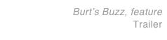 Burt’s Buzz, feature 
Trailer